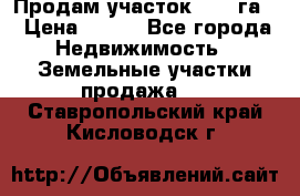 Продам участок 2,05 га. › Цена ­ 190 - Все города Недвижимость » Земельные участки продажа   . Ставропольский край,Кисловодск г.